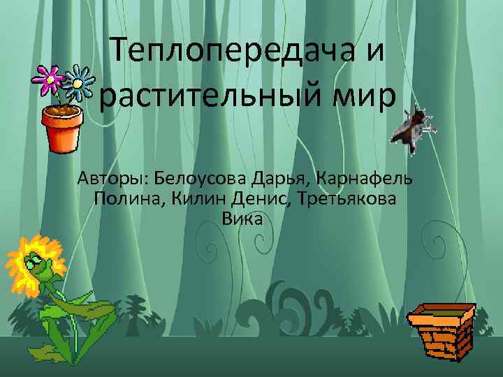 Теплопередача и растительный мир Авторы: Белоусова Дарья, Карнафель Полина, Килин Денис, Третьякова Вика. 