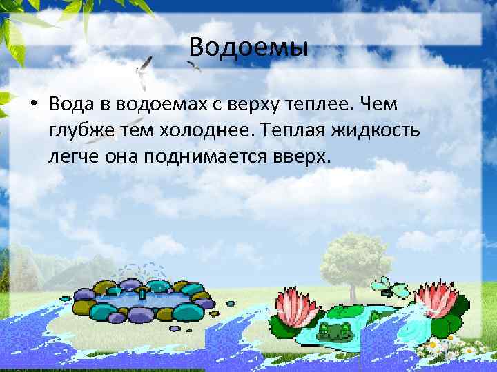 Водоемы • Вода в водоемах с верху теплее. Чем глубже тем холоднее. Теплая жидкость