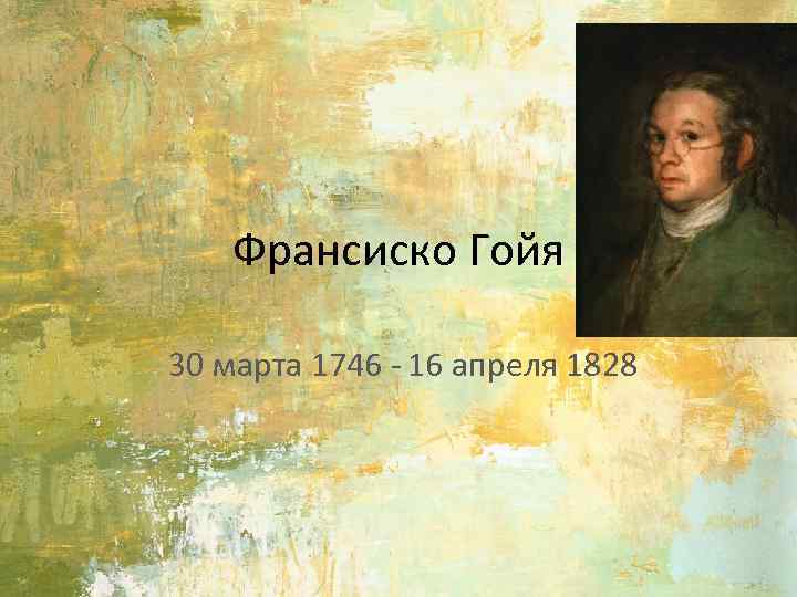 Франсиско Гойя 30 марта 1746 - 16 апреля 1828 