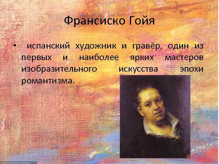 Франсиско Гойя • испанский художник и гравёр, один из первых и наиболее ярких мастеров