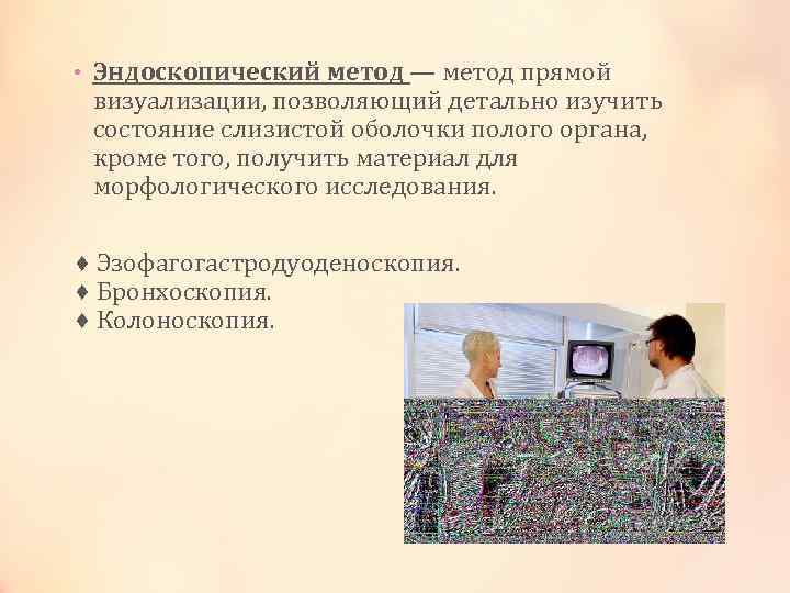  • Эндоскопический метод — метод прямой визуализации, позволяющий детально изучить состояние слизистой оболочки