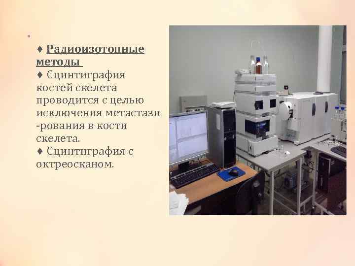  • ♦ Радиоизотопные методы ♦ Сцинтиграфия костей скелета проводится с целью исключения метастази