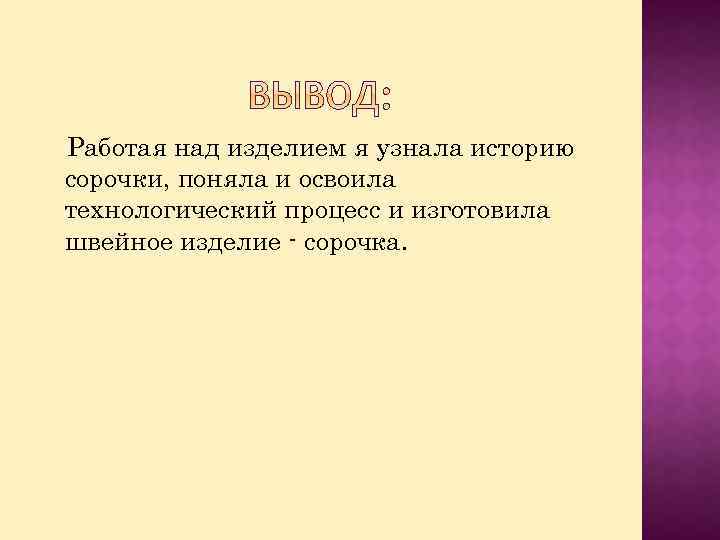 Работая над изделием я узнала историю сорочки, поняла и освоила технологический процесс и изготовила