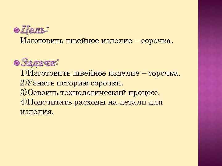  Цель: Изготовить швейное изделие – сорочка. Задачи: 1)Изготовить швейное изделие – сорочка. 2)Узнать