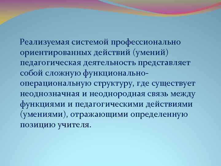  Реализуемая системой профессионально ориентированных действий (умений) педагогическая деятельность представляет собой сложную функционально операциональную