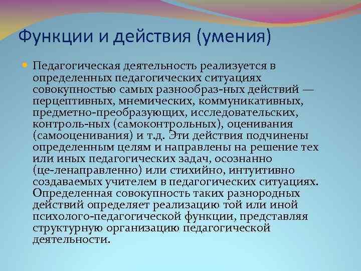 Функции и действия (умения) Педагогическая деятельность реализуется в определенных педагогических ситуациях совокупностью самых разнообраз