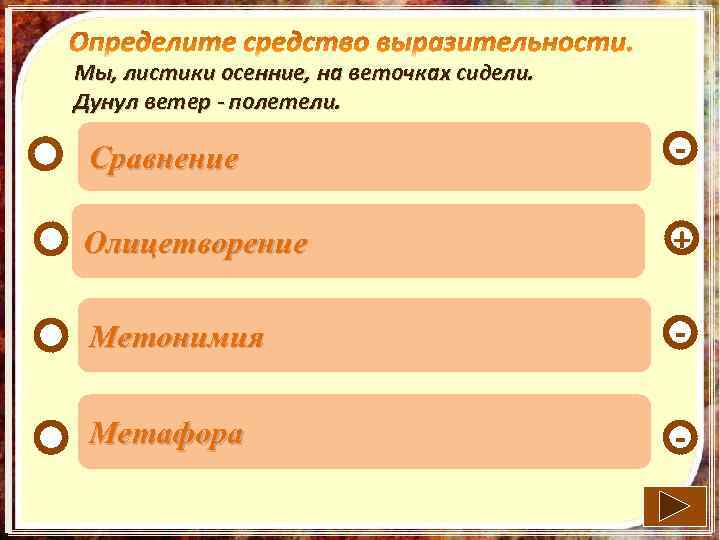 Мы, листики осенние, на веточках сидели. Дунул ветер - полетели. Сравнение - Олицетворение +