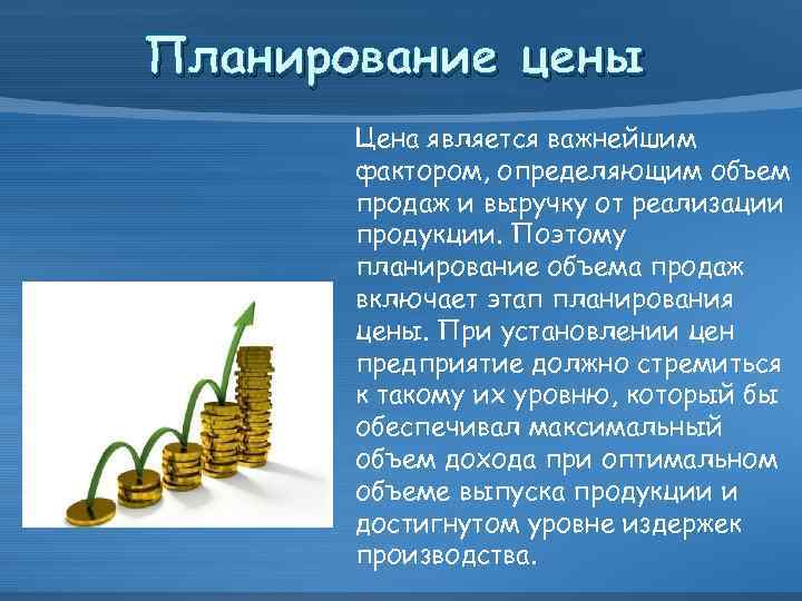 Планирование цены Цена является важнейшим фактором, определяющим объем продаж и выручку от реализации продукции.