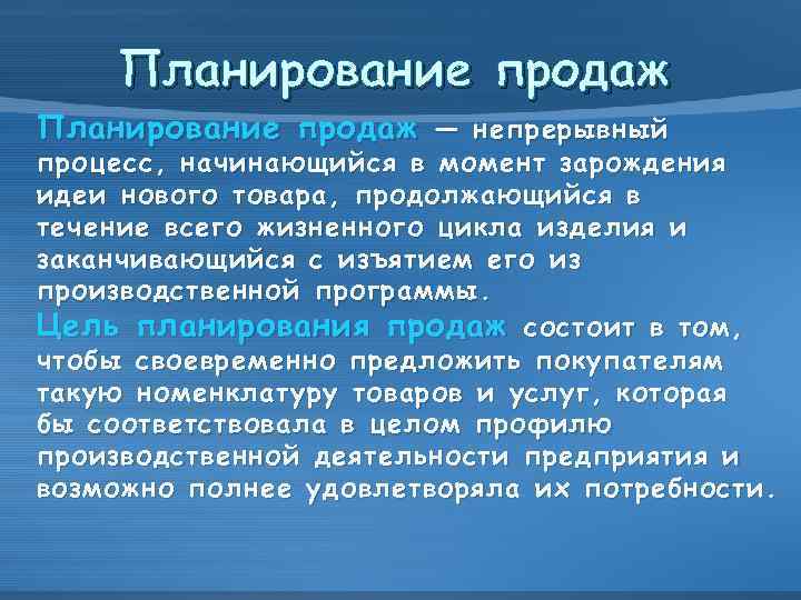 Планирование продаж — непрерывный процесс, начинающийся в момент зарождения идеи нового товара, продолжающийся в