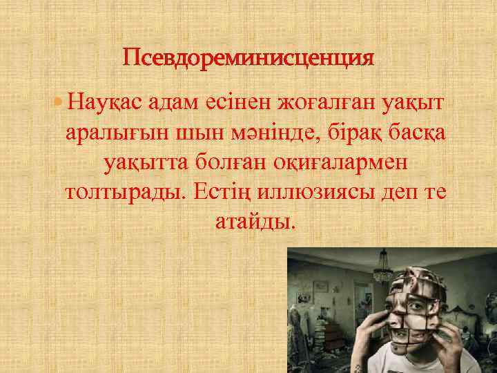 Псевдореминисценция Науқас адам есінен жоғалған уақыт аралығын шын мәнінде, бірақ басқа уақытта болған оқиғалармен