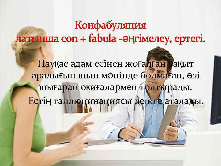 Конфабуляция латынша con + fabula -әңгімелеу, ертегі. Науқас адам есінен жоғалған уақыт аралығын шын