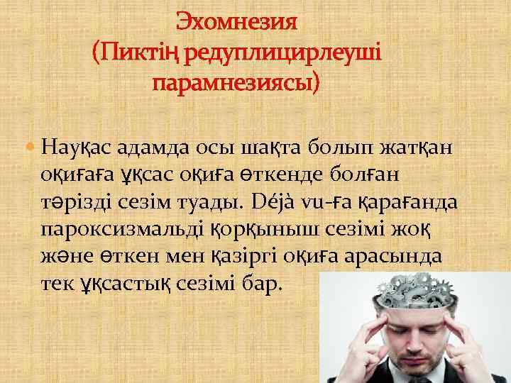 Эхомнезия (Пиктің редуплицирлеуші парамнезиясы) Науқас адамда осы шақта болып жатқан оқиғаға ұқсас оқиға өткенде