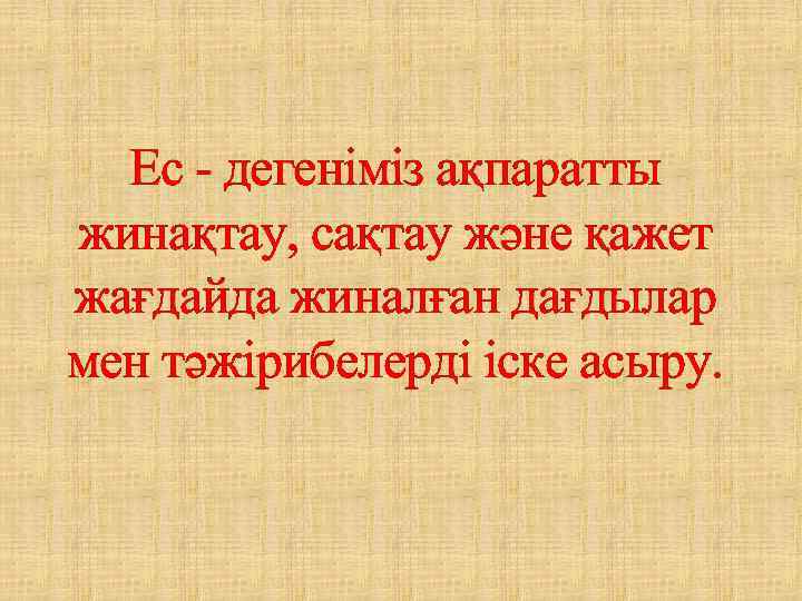 Ес - дегеніміз ақпаратты жинақтау, сақтау және қажет жағдайда жиналған дағдылар мен тәжірибелерді іске