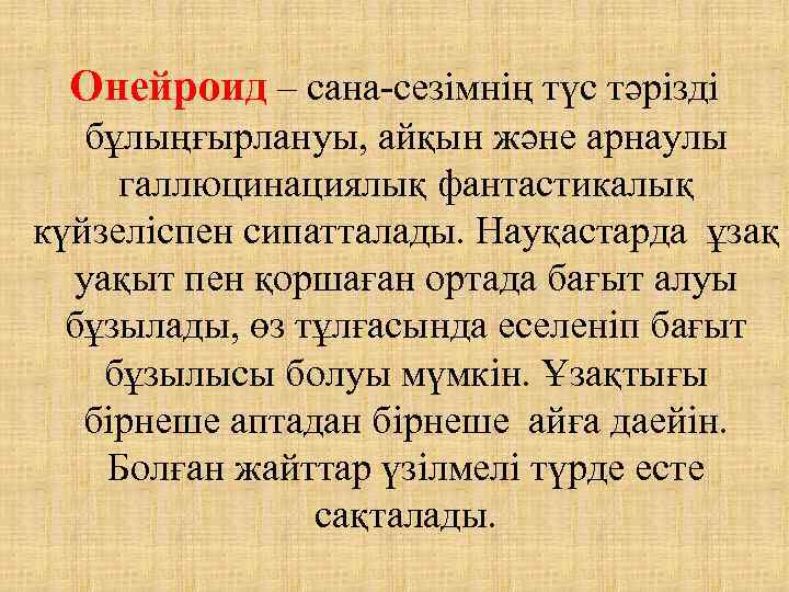 Онейроид – сана-сезімнің түс тәрізді бұлыңғырлануы, айқын және арнаулы галлюцинациялық фантастикалық күйзеліспен сипатталады. Науқастарда