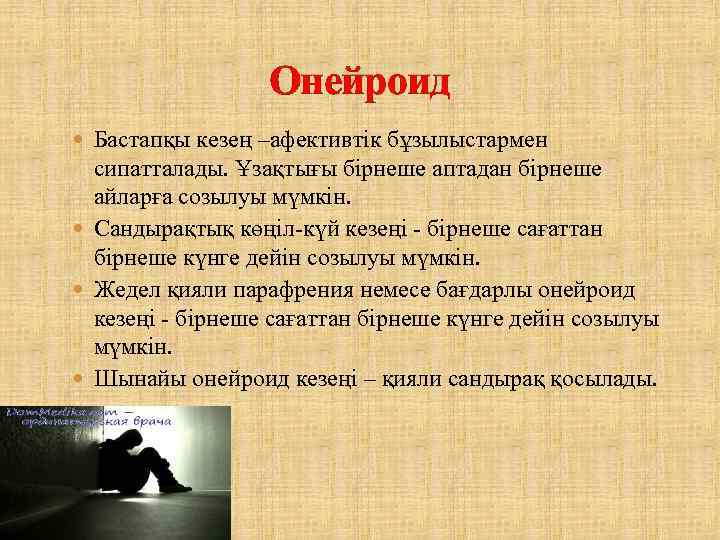 Онейроид Бастапқы кезең –афективтік бұзылыстармен сипатталады. Ұзақтығы бірнеше аптадан бірнеше айларға созылуы мүмкін. Сандырақтық