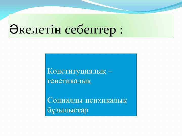 Әкелетін себептер : Конституциялық – генетикалық Социалды-психикалық бұзылыстар 