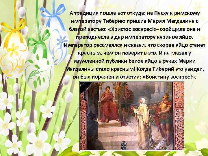 А традиция пошла вот откуда: на Пасху к римскому императору Тиберию пришла Мария Магдалина