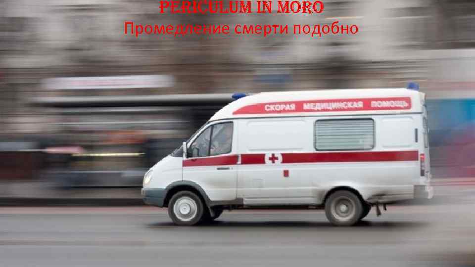 periculum in moro Промедление смерти подобно 