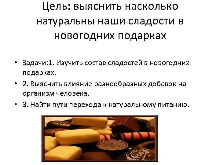 Цель: выяснить насколько натуральны наши сладости в новогодних подарках • Задачи: 1. Изучить состав