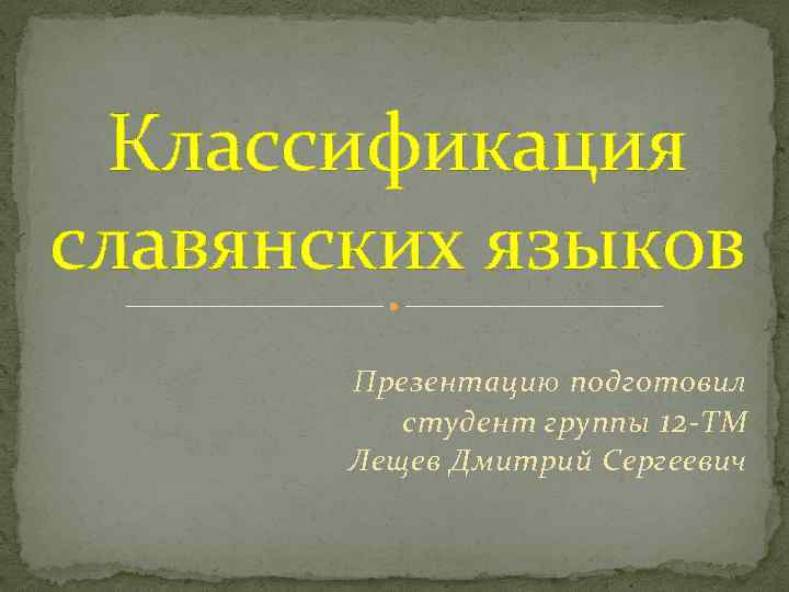 Классификация славянских языков Презентацию подготовил студент группы 12 -ТМ Лещев Дмитрий Сергеевич 