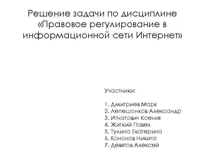 Решение задачи по дисциплине «Правовое регулирование в информационной сети Интернет» Участники: 1. Дмитриев Марк