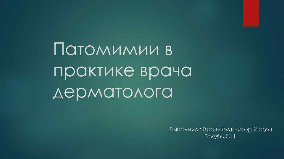 Патомимии в практике врача дерматолога Выполнил : Врач-ординатор 2 года Голубь С. Н 