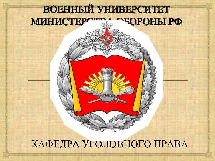 ВОЕННЫЙ УНИВЕРСИТЕТ МИНИСТЕРСТВА ОБОРОНЫ РФ КАФЕДРА УГОЛОВНОГО ПРАВА 