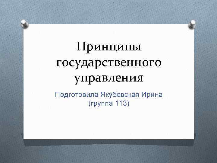 Принципы государственного управления Подготовила Якубовская Ирина (группа 113) 