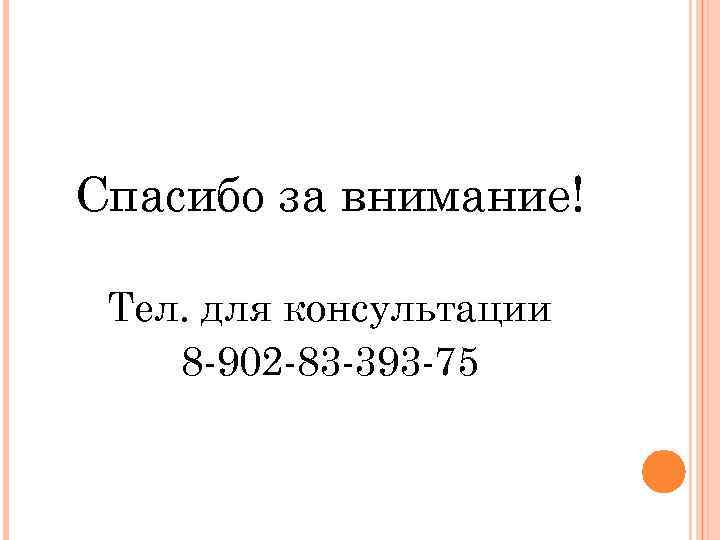 Спасибо за внимание! Тел. для консультации 8 -902 -83 -393 -75 