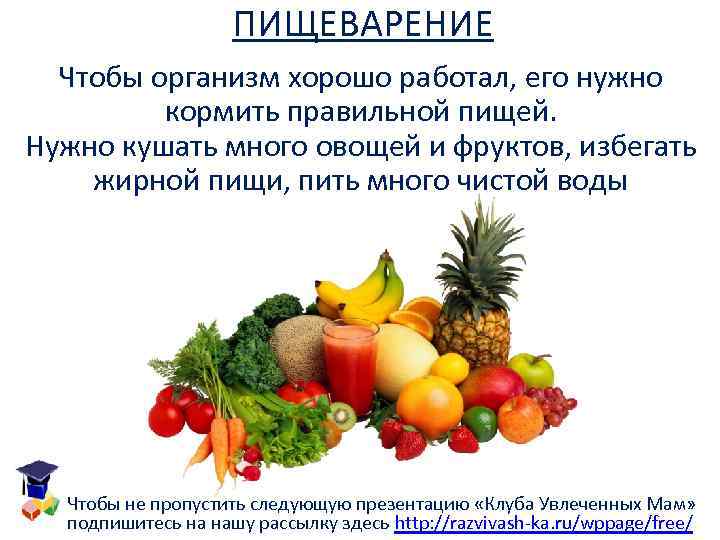 ПИЩЕВАРЕНИЕ Чтобы организм хорошо работал, его нужно кормить правильной пищей. Нужно кушать много овощей