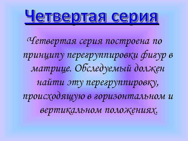 Четвертая серия построена по принципу перегруппировки фигур в матрице. Обследуемый должен найти эту перегруппировку,