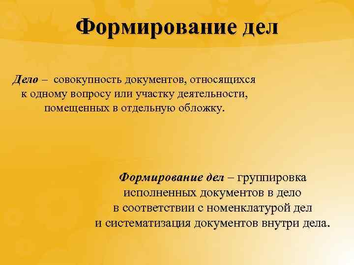 Формирование дел Дело – совокупность документов, относящихся к одному вопросу или участку деятельности, помещенных