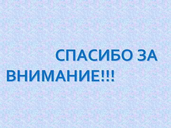 СПАСИБО ЗА ВНИМАНИЕ!!! 