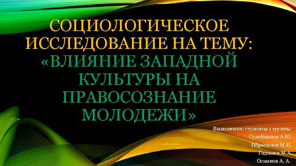 СОЦИОЛОГИЧЕСКОЕ ИССЛЕДОВАНИЕ НА ТЕМУ: «ВЛИЯНИЕ ЗАПАДНОЙ КУЛЬТУРЫ НА ПРАВОСОЗНАНИЕ МОЛОДЕЖИ» Выполнили: студенты 1 группы