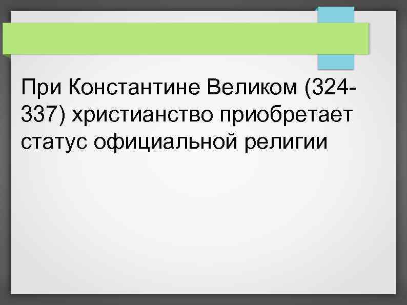 При Константине Великом (324337) христианство приобретает статус официальной религии 