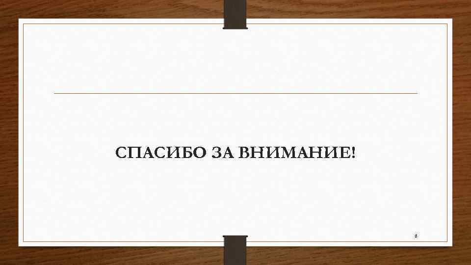 CПАСИБО ЗА ВНИМАНИЕ! 8 