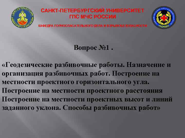 САНКТ-ПЕТЕРБУРГСКИЙ УНИВЕРСИТЕТ ГПС МЧС РОССИИ КАФЕДРА ГОРНОСПАСАТЕЛЬНОГО ДЕЛА И ВЗРЫВОБЕЗОПАСНОСТИ Вопрос № 1. «Геодезические