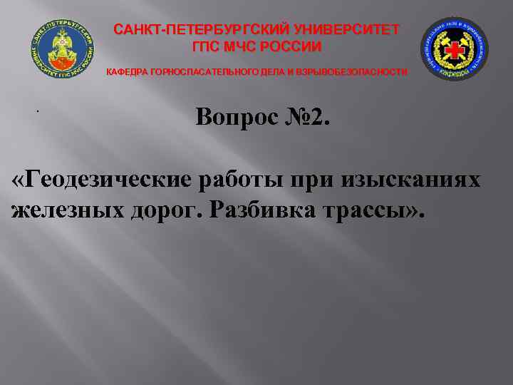 САНКТ-ПЕТЕРБУРГСКИЙ УНИВЕРСИТЕТ ГПС МЧС РОССИИ КАФЕДРА ГОРНОСПАСАТЕЛЬНОГО ДЕЛА И ВЗРЫВОБЕЗОПАСНОСТИ . Вопрос № 2.