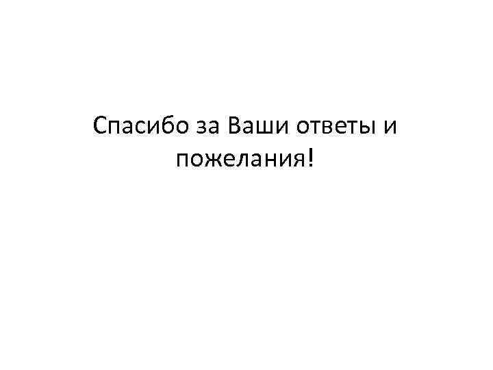 Спасибо за Ваши ответы и пожелания! 