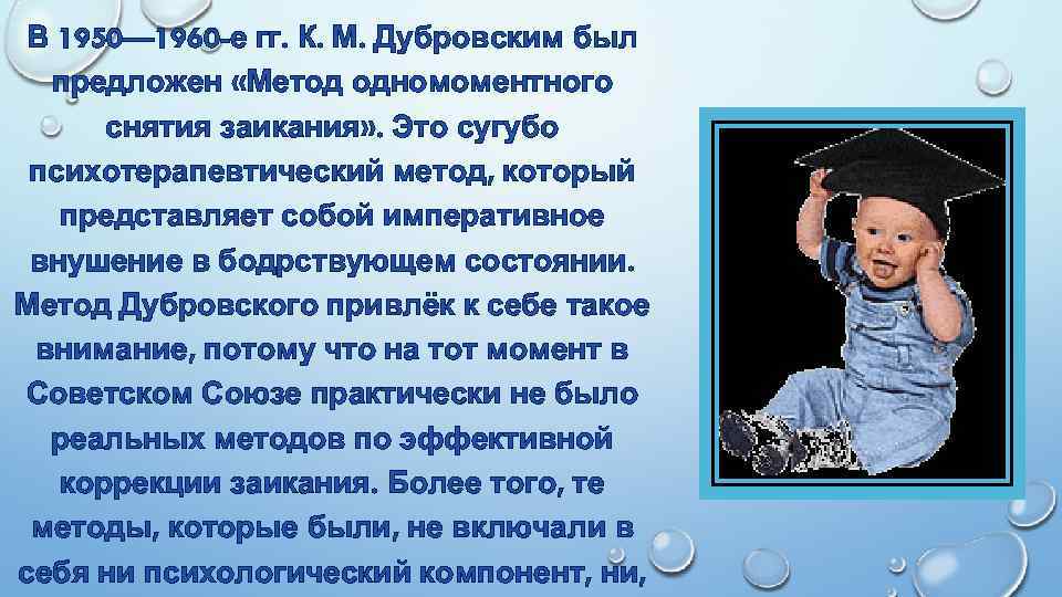 В 1950— 1960 -е гг. К. М. Дубровским был предложен «Метод одномоментного снятия заикания»