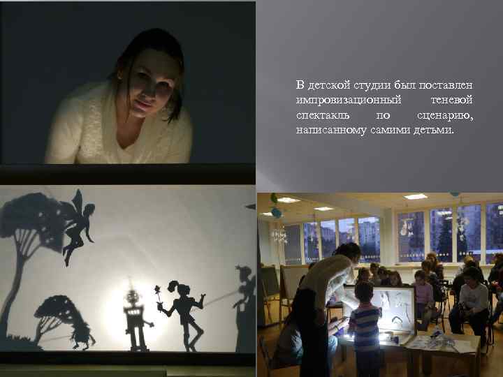 В детской студии был поставлен импровизационный теневой спектакль по сценарию, написанному самими детьми. 