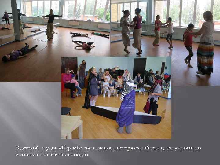 В детской студии «Карамболя» : пластика, исторический танец, капустники по мотивам поставленных этюдов. 