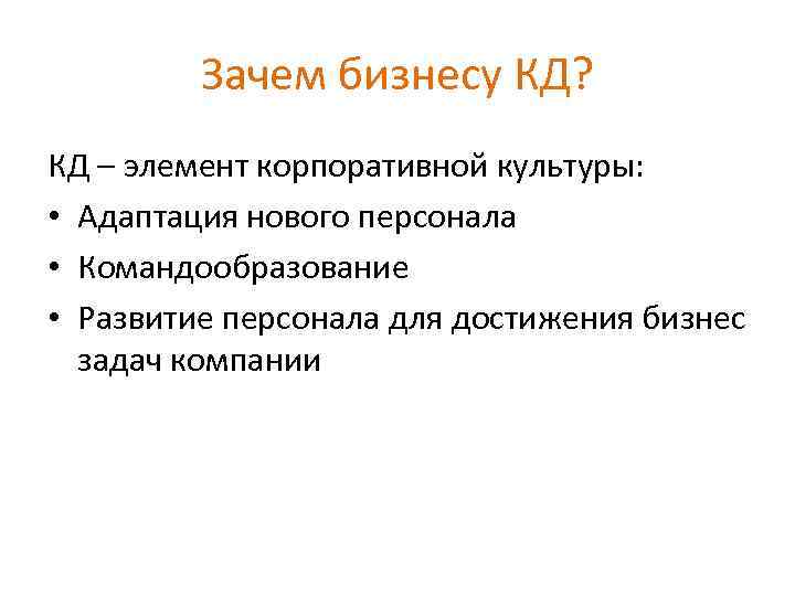 Зачем бизнесу КД? КД – элемент корпоративной культуры: • Адаптация нового персонала • Командообразование