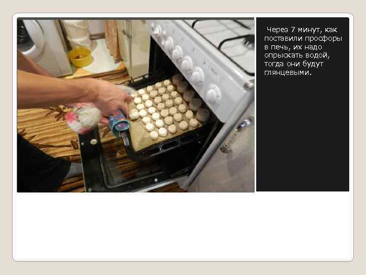 Через 7 минут, как поставили просфоры в печь, их надо опрыскать водой, тогда они