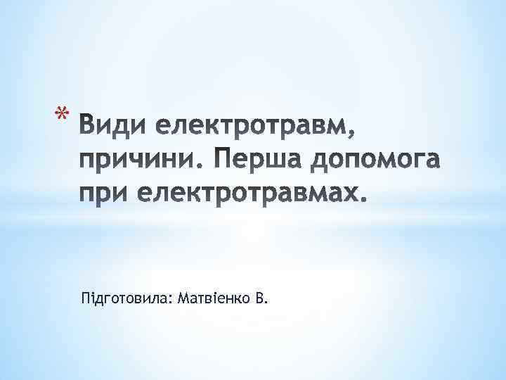 * Підготовила: Матвiенко В. 