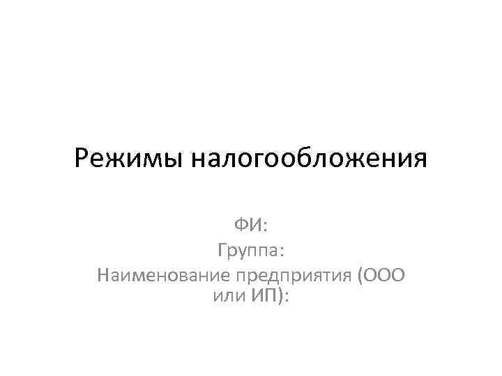 Режимы налогообложения ФИ: Группа: Наименование предприятия (ООО или ИП): 