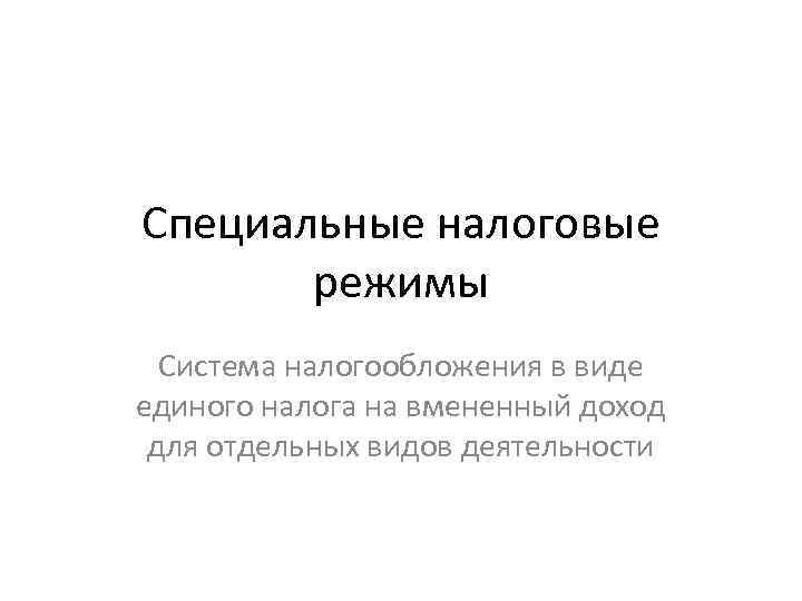 Специальные налоговые режимы Система налогообложения в виде единого налога на вмененный доход для отдельных