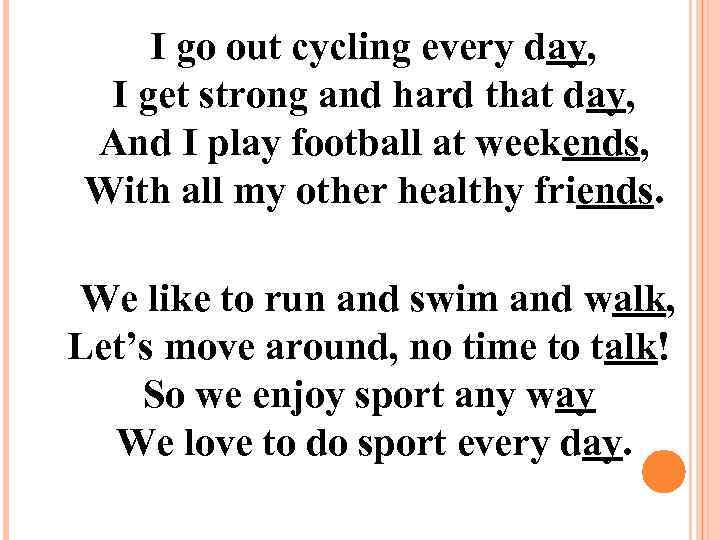 I go out cycling every day, I get strong and hard that day, And