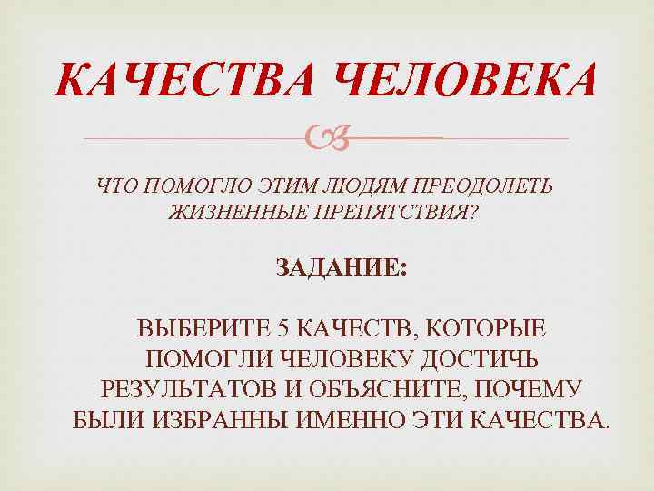 КАЧЕСТВА ЧЕЛОВЕКА ЧТО ПОМОГЛО ЭТИМ ЛЮДЯМ ПРЕОДОЛЕТЬ ЖИЗНЕННЫЕ ПРЕПЯТСТВИЯ? ЗАДАНИЕ: ВЫБЕРИТЕ 5 КАЧЕСТВ, КОТОРЫЕ