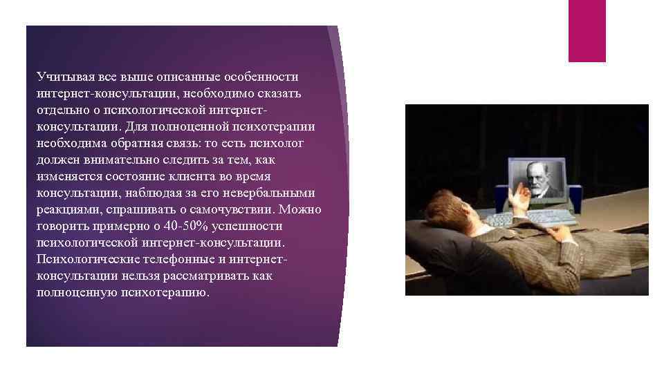 Учитывая все выше описанные особенности интернет-консультации, необходимо сказать отдельно о психологической интернетконсультации. Для полноценной